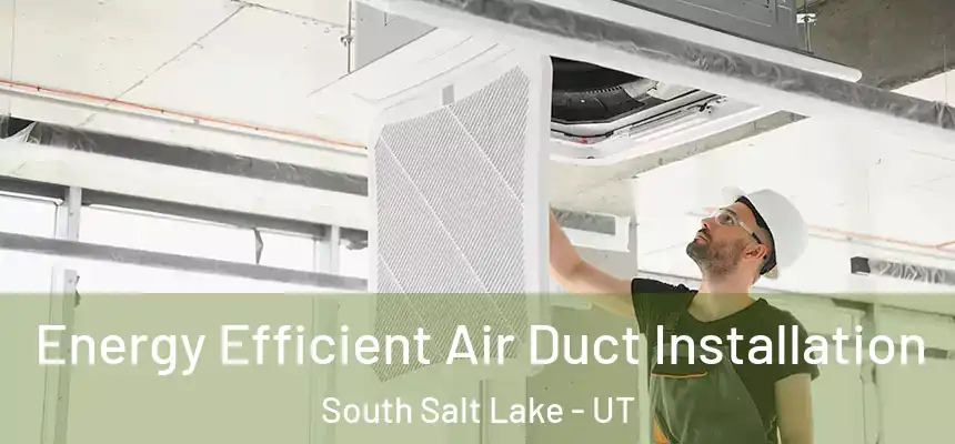  Energy Efficient Air Duct Installation South Salt Lake - UT