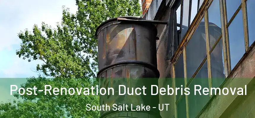 Post-Renovation Duct Debris Removal South Salt Lake - UT